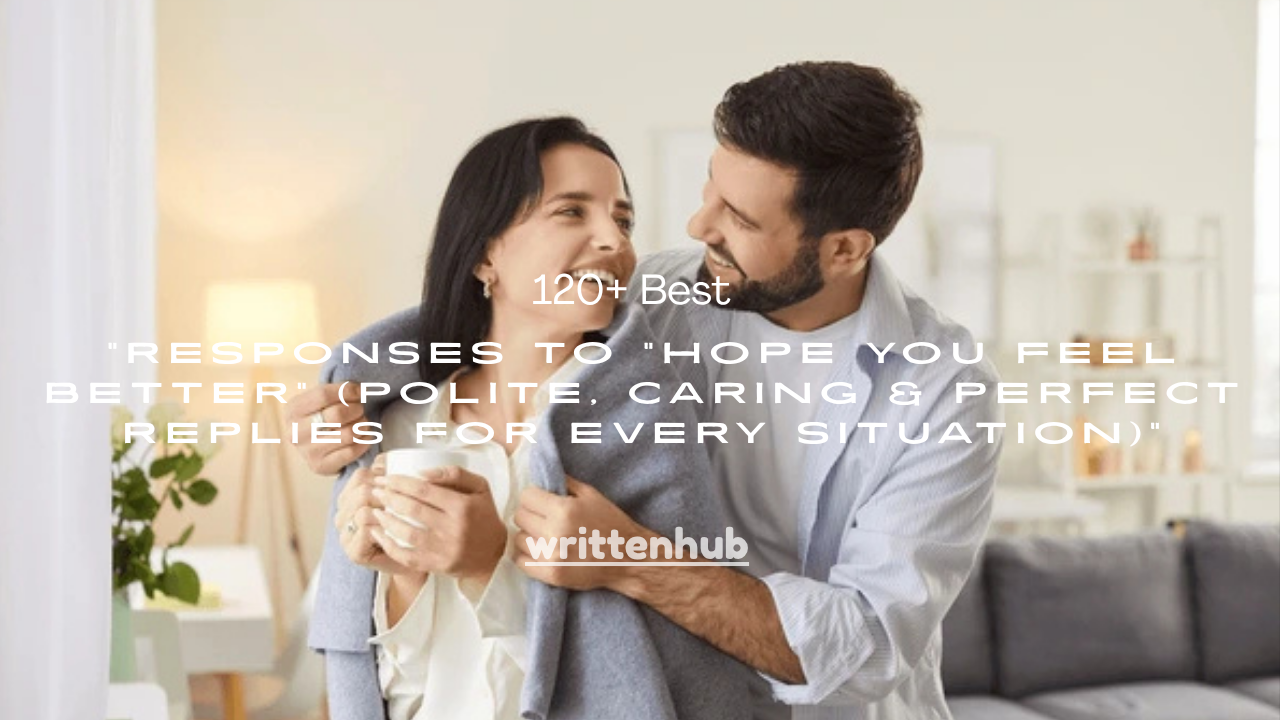 120+ Best Responses to “Hope You Feel Better” (Polite, Caring & Perfect Replies for Every Situation)