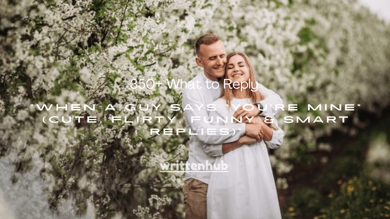 350+ What to Reply When a Guy Says “You’re Mine” (Cute, Flirty, Funny & Smart Replies)