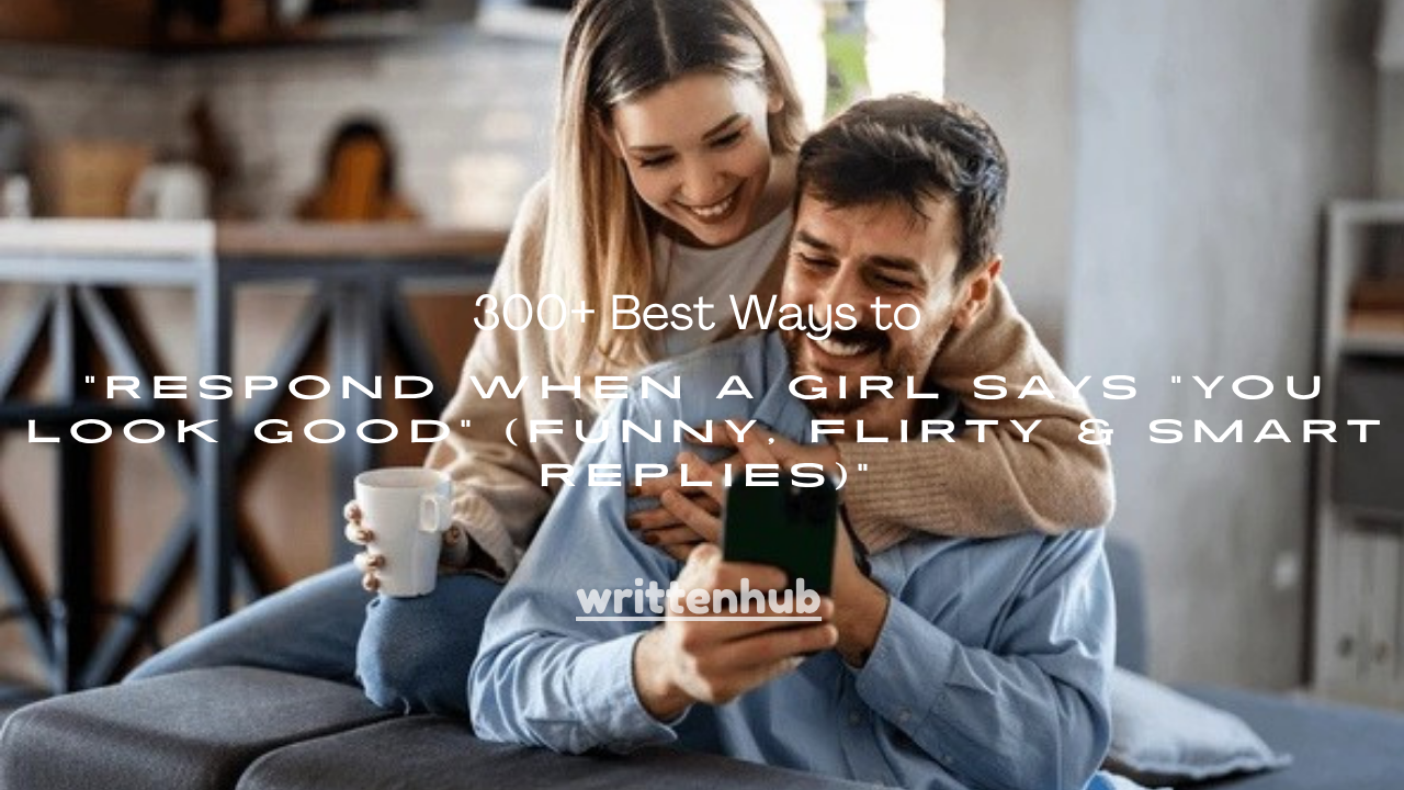 300+ Best Ways to Respond When a Girl Says “You Look Good” (Funny, Flirty & Smart Replies)