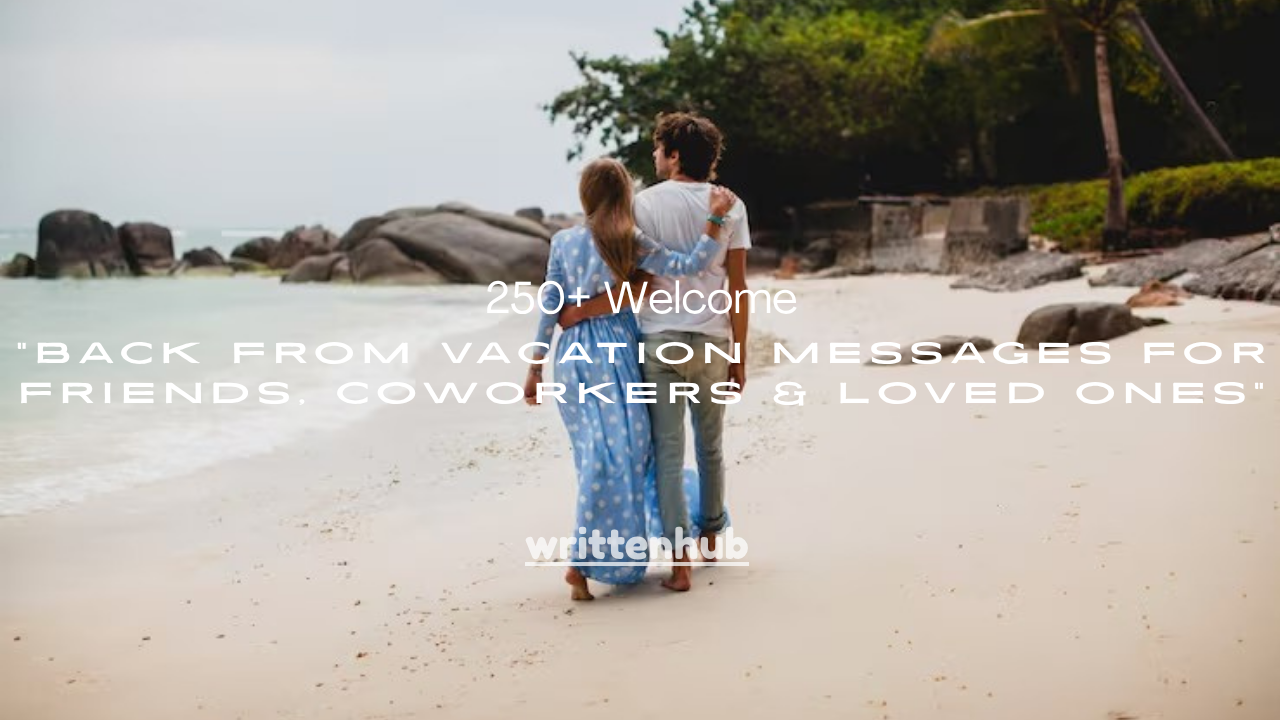 250+ Welcome Back From Vacation Messages for Friends, Coworkers & Loved Ones