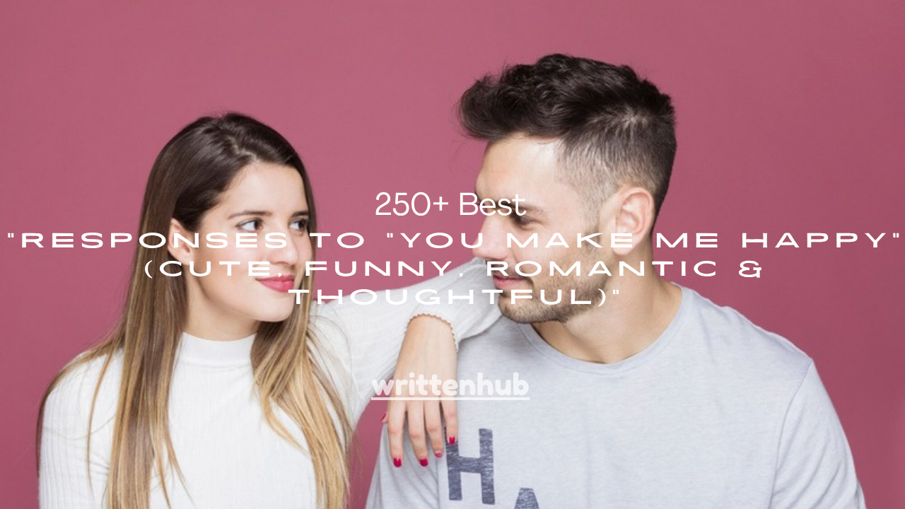250+ Best Responses to "You Make Me Happy" (Cute, Funny, Romantic & Thoughtful)